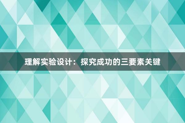 理解实验设计：探究成功的三要素关键