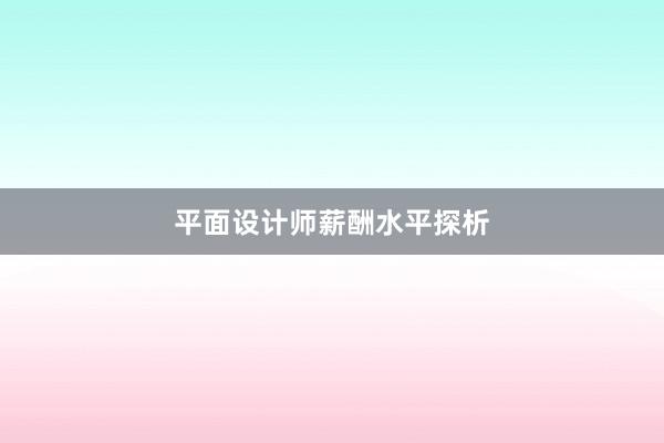 平面设计师薪酬水平探析