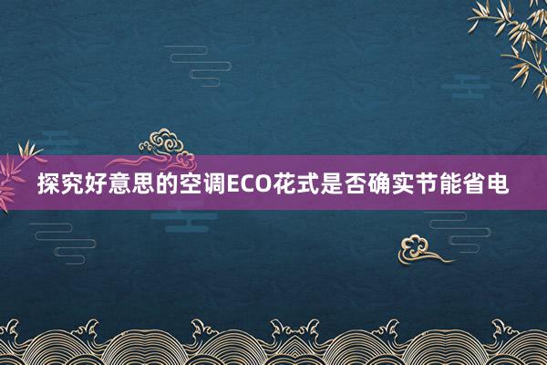 探究好意思的空调ECO花式是否确实节能省电