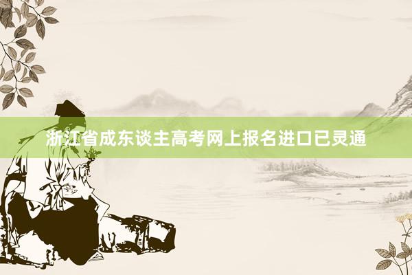 浙江省成东谈主高考网上报名进口已灵通