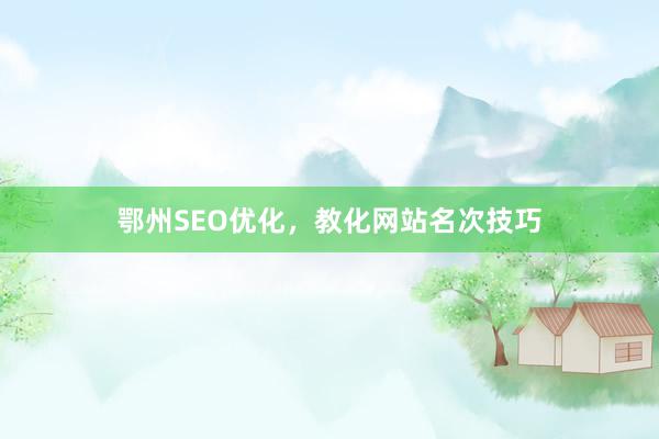 鄂州SEO优化，教化网站名次技巧
