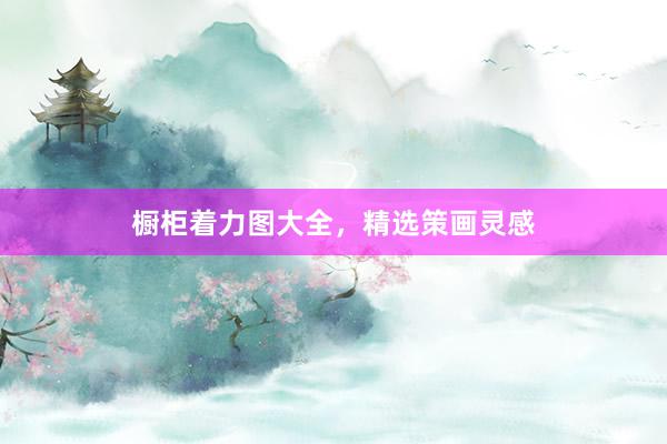 橱柜着力图大全，精选策画灵感