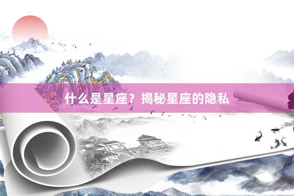 什么是星座？揭秘星座的隐私