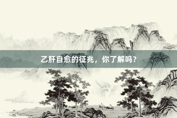 乙肝自愈的征兆，你了解吗？