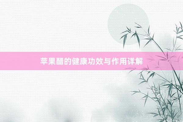 苹果醋的健康功效与作用详解