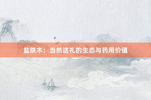 盐肤木：当然送礼的生态与药用价值