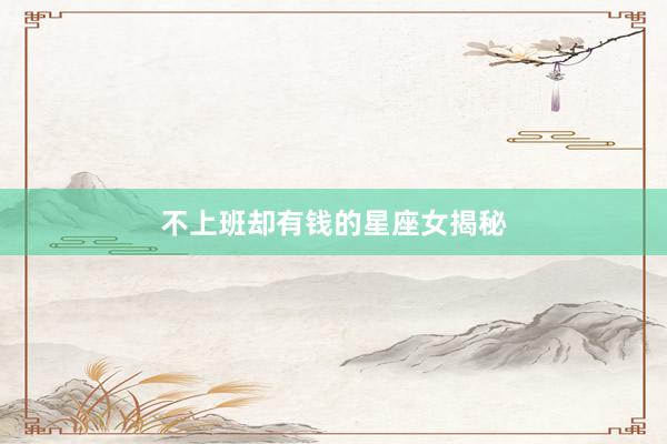 不上班却有钱的星座女揭秘